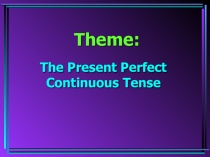 Презентация по английскому языку  The Present Perfect Continuous Tense