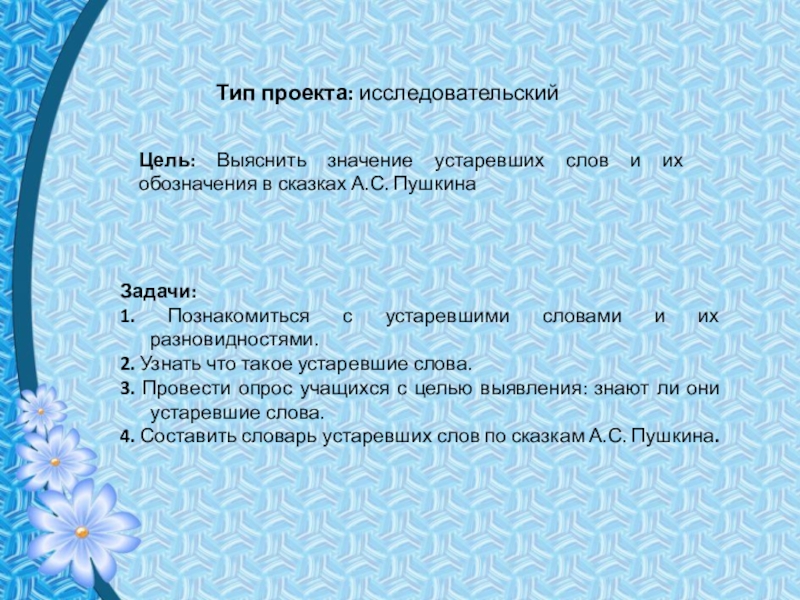 Презентация по русскому языку на тему Устаревшие слова в сказках А.С.Пушкина Тип проекта: исследовательскийЦель: Выяснить значение устаревших слов и их обозначения в Тип проекта: исследовательскийЦель: Выяснить значение устаревших слов и их обозначения в сказках А.С. ПушкинаЗадачи:1. Познакомиться с устаревшими