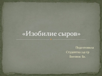 Презентация по ПМ.04Производство различных видов сыров и продуктов из молочной сыворотки Изобилие сыров