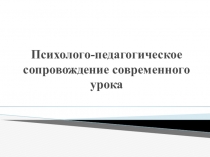 Презентация Психолого-педагогическое сопровождение современного урока