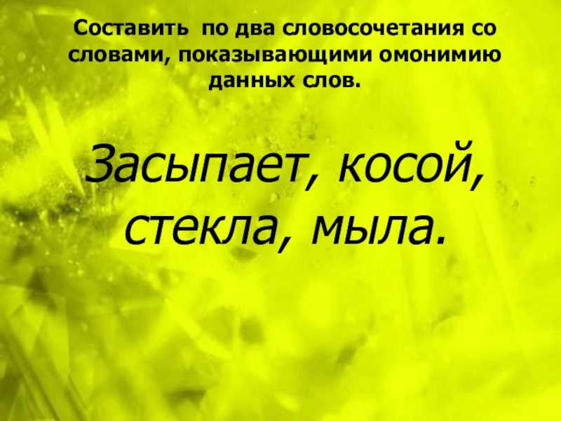 Презентация по русскому языку Синонимы. Антонимы. Омонимы. Паронимы (6 класс) Засыпает, косой, стекла, мыла.Составить по два словосочетания со словами, показывающими омонимию данных слов. Засыпает, косой, стекла, мыла.Составить по два словосочетания со словами, показывающими омонимию данных слов.