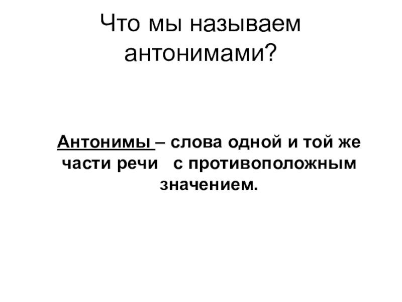 Презентация по русскому языку Синонимы. Антонимы. Омонимы. Паронимы (6 класс) Что мы называем антонимами?Антонимы – слова одной и той же части речи с противоположным значением. Что мы называем антонимами?Антонимы – слова одной и той же части речи с противоположным значением.