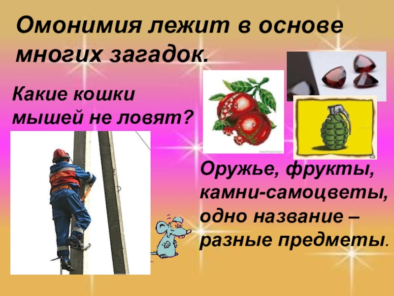 Презентация по русскому языку Синонимы. Антонимы. Омонимы. Паронимы (6 класс) Омонимия лежит в основе многих загадок.Какие кошки мышей не ловят?Оружье, фрукты, Омонимия лежит в основе многих загадок.Какие кошки мышей не ловят?Оружье, фрукты, камни-самоцветы, одно название – разные предметы.