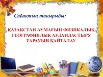 Презентация по географию на тему Қазақстан аумағын физикалық-географиялық аудандастыру 8-класс