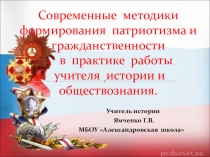 Презентация СОВРЕМЕННЫЕ МЕТОДИКИ ФОРМИРОВАНИЯ ПАТРИОТИЗМА И ГРАЖДАНСТВЕННОСТИ В ПРАКТИКЕ РАБОТЫ УЧИТЕЛЯ ИСТОРИИ И ОБЩЕСТВОЗНАНИЯ.