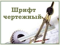 Презентация по черчению Правила оформления чертежа. Шрифт.