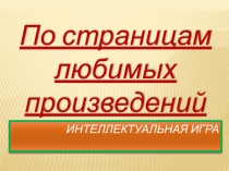 Интеллектуальная игра По страницам любимых произведений 8 класс