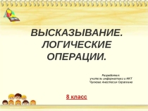 Презентация по информатике и ИКТ на тему: Высказывание. Логические операции (8 класс)