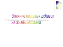 Презентация Влияние пищевых добавок на жизнь человека