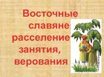 Презентация по истории на тему:Восточные славяне(расселение, занятия, верования)