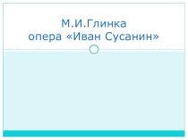 Презентация по музыкальной литературе. Глинка.Опера  Иван Сусанин