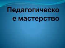 Презентация для педагогических чтений на тему Педагогическое мастерство
