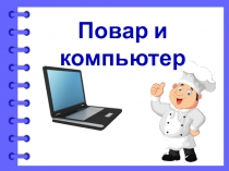 Презентация по информационным технологиям Повар и компьютер