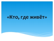 Презентация по окружающему миру Дикие животные. Кто где живет, чем питается (1 класс)