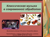 Презентация СВИРИДОВОЙ ДАРЬИ,ученицы 9-го класса МБОУ ЦО № 45 г. Тулы по музыке на тему  Классическая музыка в современной обработке