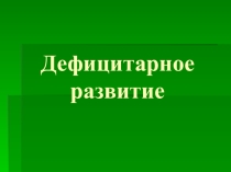 Презентация по дефектологии на тему Дефицитарное развитие