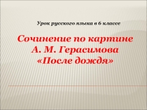 Презентация по русскому языку. Подготовка к написанию сочинения по картине Герасимова После дождя