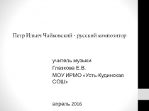 Презентация по музыке на тему: Петр Ильич Чайковский-русский композитор