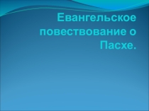 Презентация по основам православной культуры Евангельское повествование о Пасхе