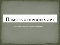 Презентация. Подготовка к сочинению Память огненных лет