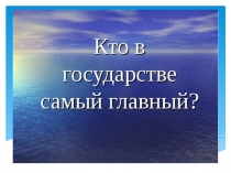 Презентация по окружающему миру на тему  Кто в государстве самый главный.