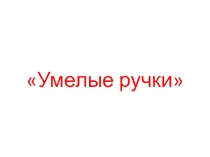Презентация для урока технологии Умелые ручки
