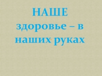 Презентация Наше здоровье в наших руках