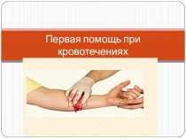 Презентация Первая помощь при кровотечениях