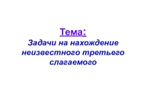 Презентация по математике  Задачи на нахождение неизвестного третьего слагаемого