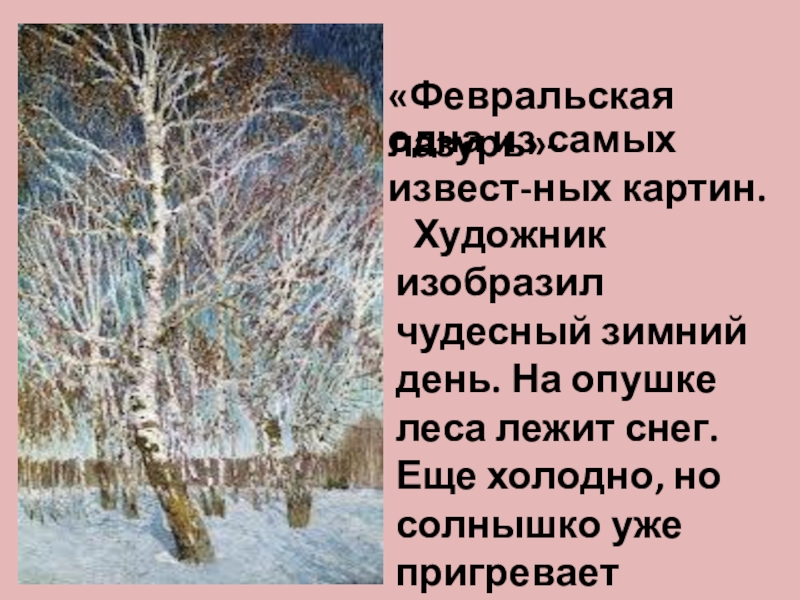 «Февральская лазурь»-одна из самых извест-ных картин. Художник изобразил чудесный зимний день. На опушке леса лежит снег. Еще