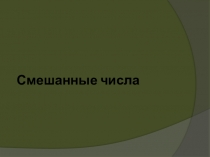 Презентация по математике на тему Сложение и вычитание смешанных чисел(5 класс)