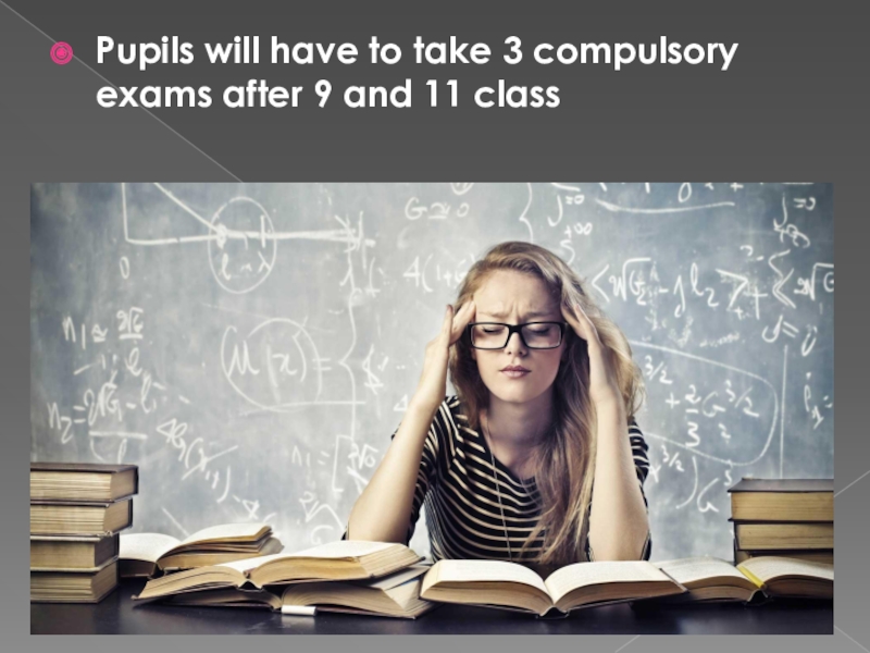 Pupils will have to take 3 compulsory exams after 9 and 11 class