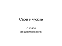 Презентация по обществознанию Свои и чужие 7 класс