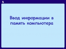 Презентация по информатике Ввод информации в память компьютера