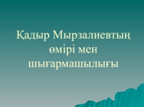 Қазақ әдебиетінен презентация Қадыр Мырзалиевтың өмірі мен шығармашылығы