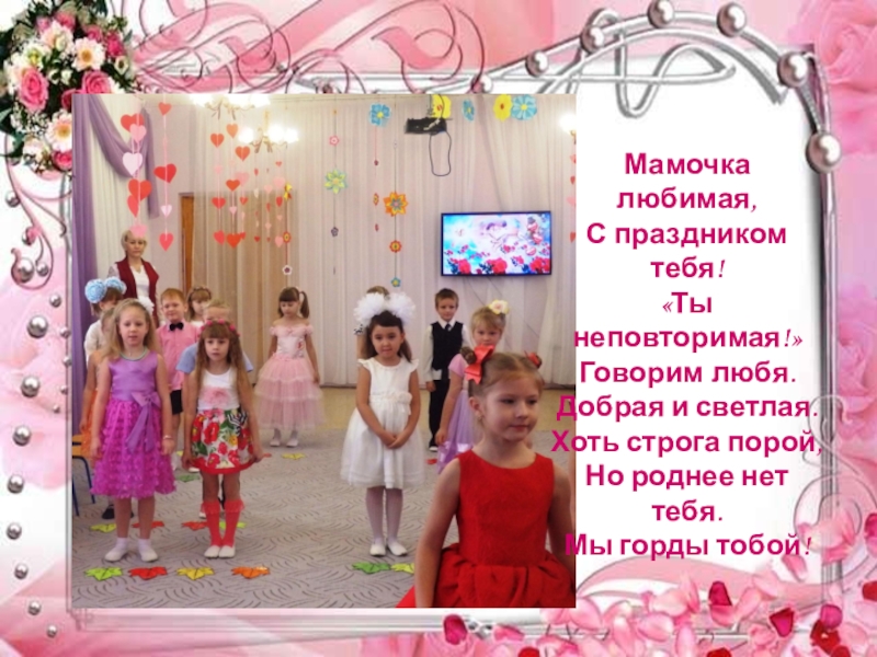 Презентация праздника к Дню матери: Моя любимая мамочка Мамочка любимая, С праздником тебя! «Ты неповторимая!» Говорим любя. Добрая и Мамочка любимая, С праздником тебя! «Ты неповторимая!» Говорим любя. Добрая и светлая. Хоть строга порой, Но