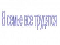 Презентация к занятию по ознакомлению с окружающим миров во 2 млашдей группе тема: В семье все труятся