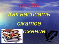 Презентация по русскому языку на тему ОГЭ 2015.Как написать сжатое изложение (9 класс)