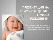 Презентация по психологии: Рождение, только рождение