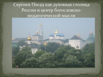 Презентация по православной культуре на тему Сергиев Посад как духовная столица России и центр богословско-педагогической мысли