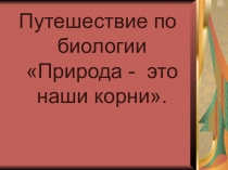 Презентация по биологии на тему: Природа наши корни