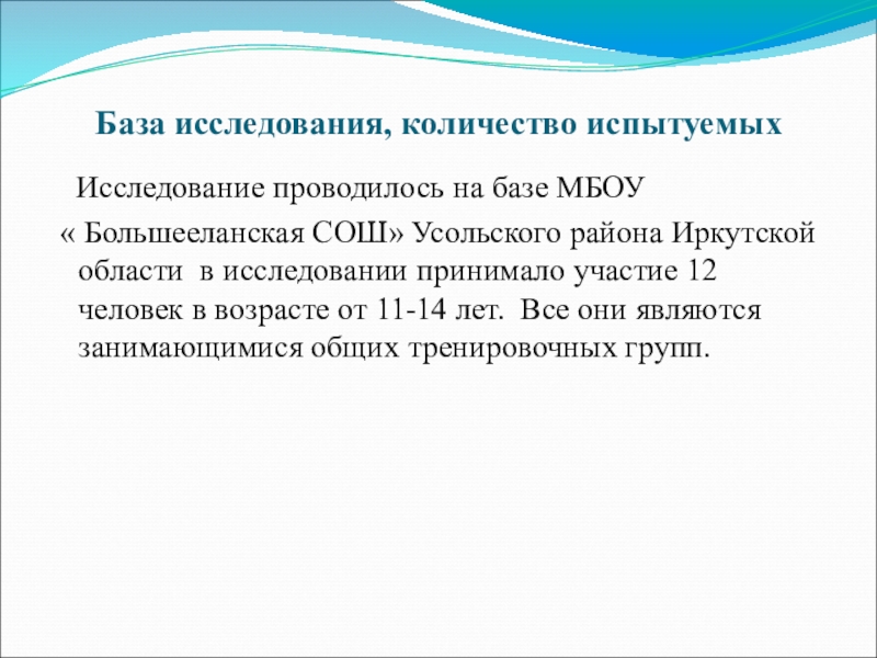 Презентация ВОСПИТАНИЕ СПЕЦИАЛЬНОЙ ВЫНОСЛИВОСТИ База исследования, количество испытуемых Исследование проводилось на базе МБОУ « Большееланская База исследования, количество испытуемых Исследование проводилось на базе МБОУ « Большееланская СОШ» Усольского района Иркутской области