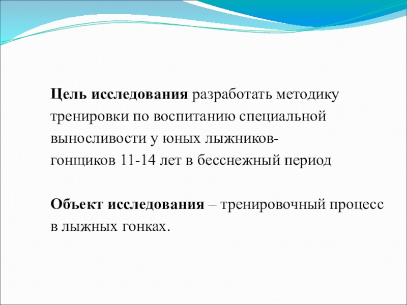 Презентация ВОСПИТАНИЕ СПЕЦИАЛЬНОЙ ВЫНОСЛИВОСТИ Цель исследования разработать методикутренировки по воспитанию специальной выносливости у юных лыжников-гонщиков Цель исследования разработать методикутренировки по воспитанию специальной выносливости у юных лыжников-гонщиков 11-14 лет в бесснежный периодОбъект исследования – тренировочный