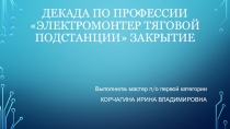 ПРЕЗЕНТАЦИЯ Декада - Электромонтер тяговой подстанции - 2019 отчет