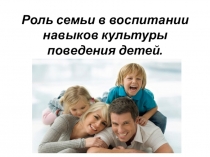 Презентация для родительского собрания Роль семьи в воспитании навыков культуры поведения детей.