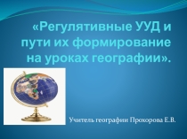 Презентация Регулятивные УУД и пути их формирования на уроках географии
