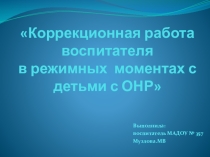 Коррекционная работа воспитателя в режимных моментах с детьми с ОНР