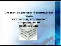Слайды к тексту :Экспертная система Лонгитюд как часть психолого-педагогического сопровождения ребенка с ОВЗ