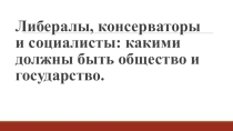 Презентация по Новой истории на темуЛибералы, консерваторы и социалисты.