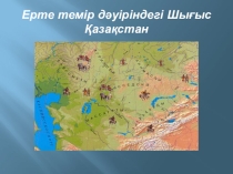 Ерте темір дәуіріндегі Шығыс Қазақстан тақырыбына арналған призентация (6 сынып)